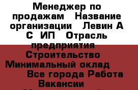 Менеджер по продажам › Название организации ­ Левин А.С, ИП › Отрасль предприятия ­ Строительство › Минимальный оклад ­ 30 000 - Все города Работа » Вакансии   . Мурманская обл.,Оленегорск г.